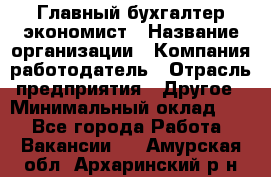 Главный бухгалтер-экономист › Название организации ­ Компания-работодатель › Отрасль предприятия ­ Другое › Минимальный оклад ­ 1 - Все города Работа » Вакансии   . Амурская обл.,Архаринский р-н